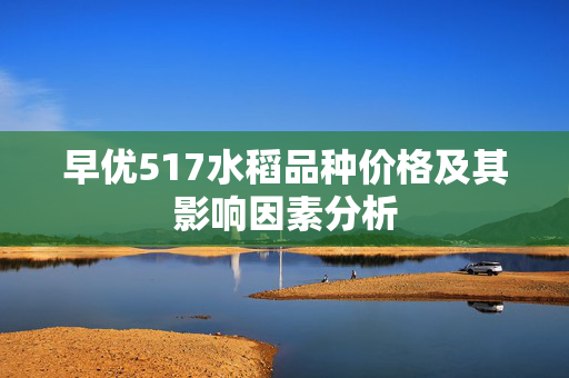 早优517水稻品种价格及其影响因素分析