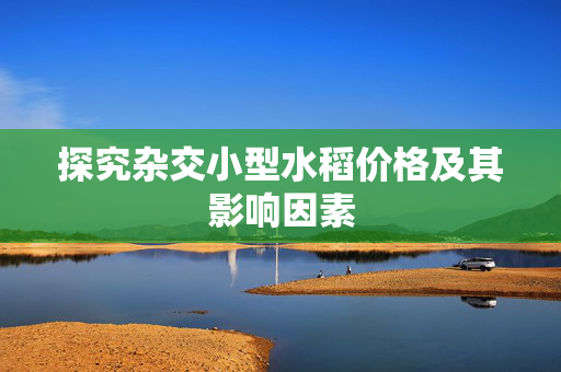 探究杂交小型水稻价格及其影响因素