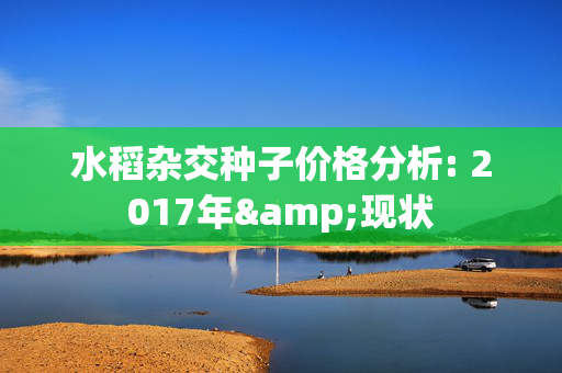 水稻杂交种子价格分析: 2017年&现状