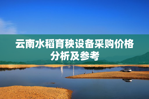 云南水稻育秧设备采购价格分析及参考
